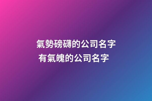 氣勢磅礴的公司名字 有氣魄的公司名字-第1張-公司起名-玄機派